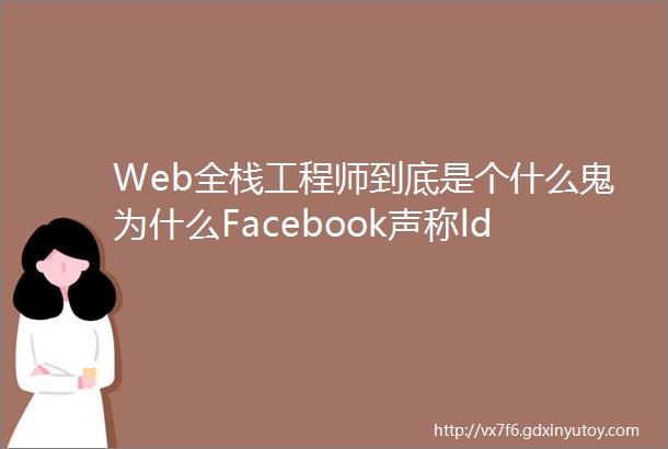 Web全栈工程师到底是个什么鬼为什么Facebook声称ldquo我们只招全栈工程师rdquo