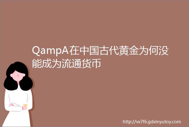 QampA在中国古代黄金为何没能成为流通货币