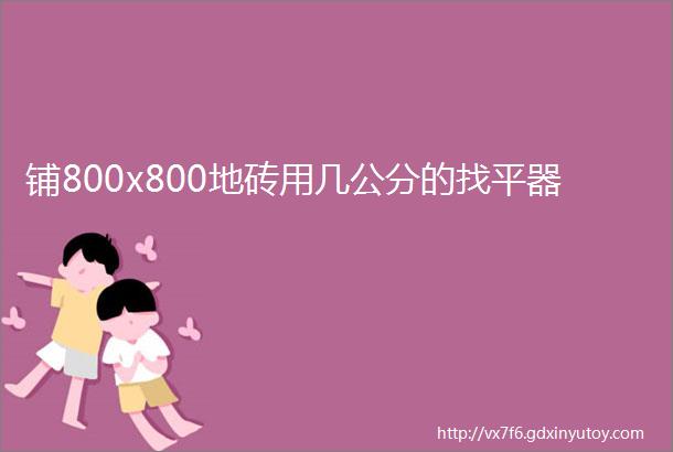 铺800x800地砖用几公分的找平器