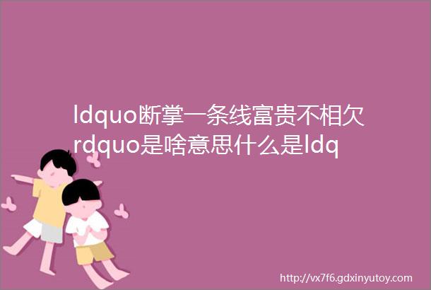 ldquo断掌一条线富贵不相欠rdquo是啥意思什么是ldquo断掌rdquo