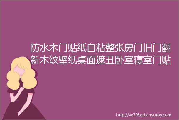 防水木门贴纸自粘整张房门旧门翻新木纹壁纸桌面遮丑卧室寝室门贴