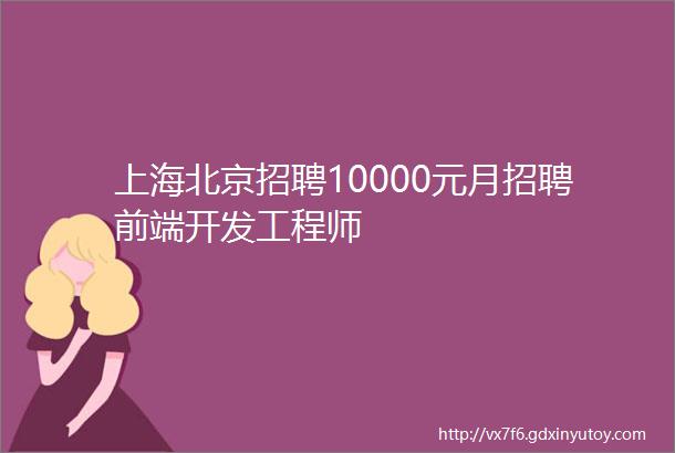 上海北京招聘10000元月招聘前端开发工程师