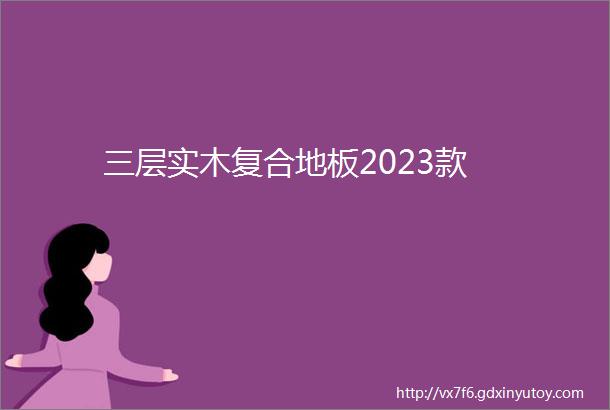 三层实木复合地板2023款