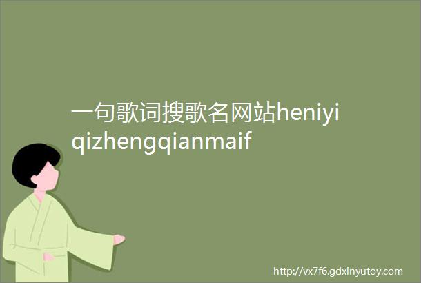 一句歌词搜歌名网站heniyiqizhengqianmaifangzi