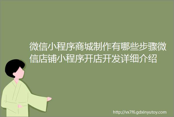 微信小程序商城制作有哪些步骤微信店铺小程序开店开发详细介绍