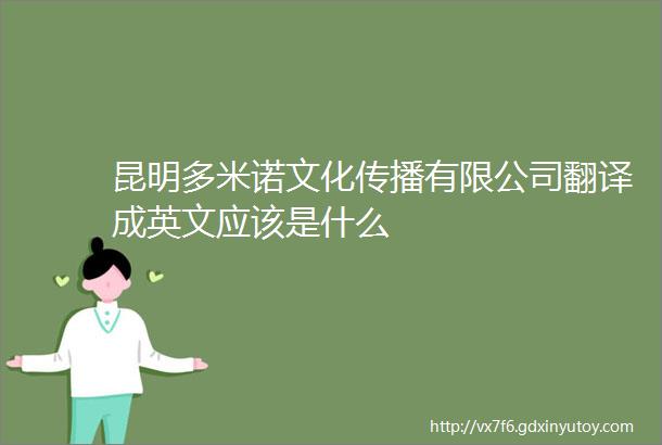 昆明多米诺文化传播有限公司翻译成英文应该是什么