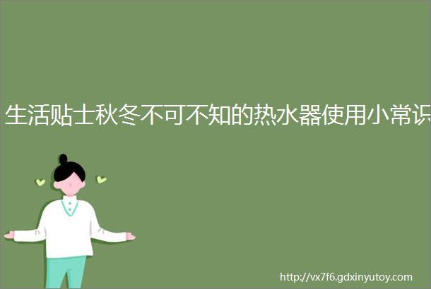 生活贴士秋冬不可不知的热水器使用小常识