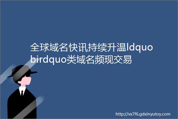 全球域名快讯持续升温ldquobirdquo类域名频现交易