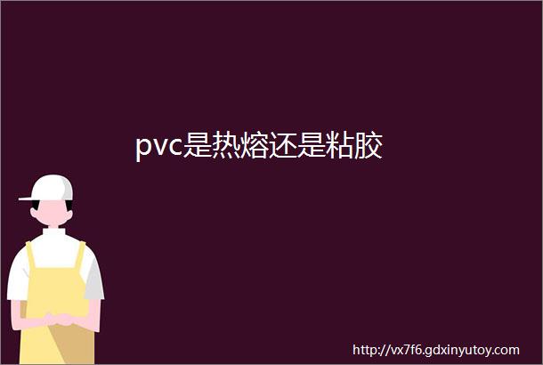 pvc是热熔还是粘胶