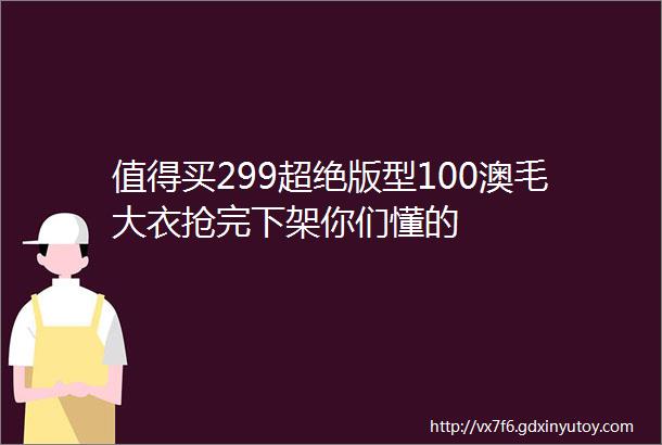 值得买299超绝版型100澳毛大衣抢完下架你们懂的