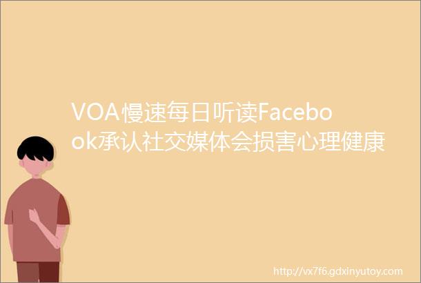 VOA慢速每日听读Facebook承认社交媒体会损害心理健康