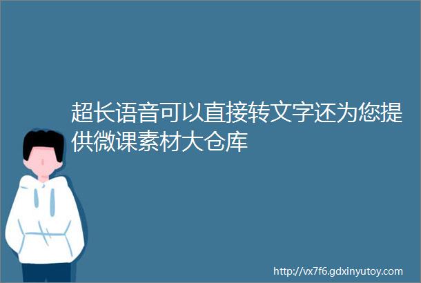 超长语音可以直接转文字还为您提供微课素材大仓库