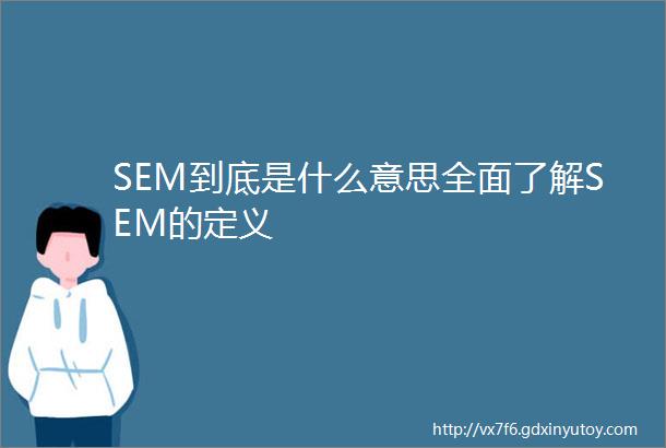 SEM到底是什么意思全面了解SEM的定义