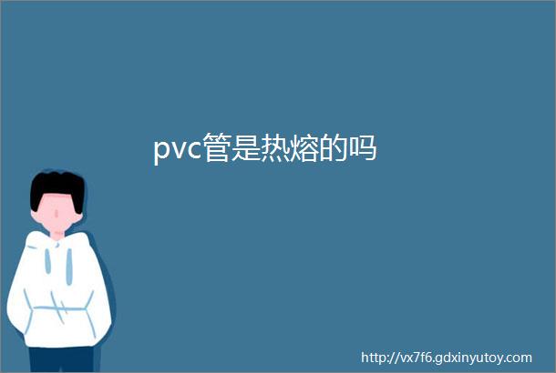 pvc管是热熔的吗