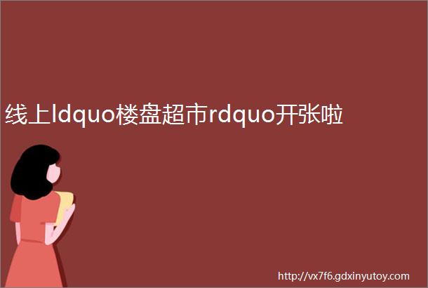 线上ldquo楼盘超市rdquo开张啦