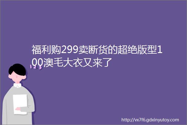 福利购299卖断货的超绝版型100澳毛大衣又来了