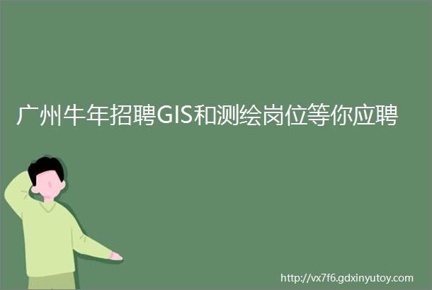 广州牛年招聘GIS和测绘岗位等你应聘